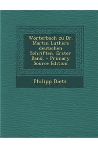 Worterbuch Zu Dr. Martin Luthers Deutschen Schriften. Erster Band. - Primary Source Edition