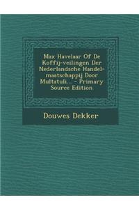 Max Havelaar of de Koffij-Veilingen Der Nederlandsche Handel-Maatschappij Door Multatuli... - Primary Source Edition