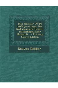 Max Havelaar of de Koffij-Veilingen Der Nederlandsche Handel-Maatschappij Door Multatuli... - Primary Source Edition