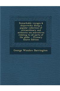 Remarkable Voyages & Shipwrecks; Being a Popular Collection of Extraordinary and Authentic Sea Marratives Relating to All Parts of the Globe