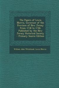 The Papers of Lewis Morris, Governor of the Province of New Jersey from 1738 to 1746: Published by the New Jersey Historical Society - Primary Source Edition