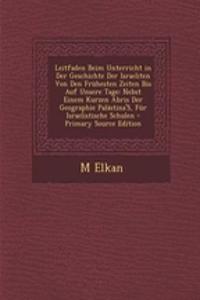 Leitfaden Beim Unterricht in Der Geschichte Der Israeliten Von Den Fruhesten Zeiten Bis Auf Unsere Tage: Nebst Einem Kurzen Abris Der Geographie Palastina's, Fur Israelistische Schulen - Primary Source Edition