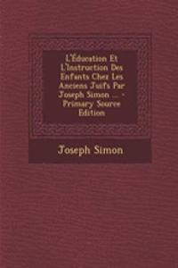 L'Education Et L'Instruction Des Enfants Chez Les Anciens Juifs Par Joseph Simon ... - Primary Source Edition