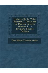 Historia De La Vida, Escritos Y Doctrinas De Martín Lutero, Volume 1...