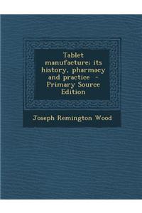 Tablet Manufacture; Its History, Pharmacy and Practice