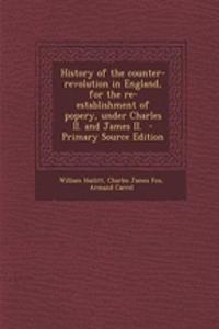 History of the Counter-Revolution in England, for the Re-Establishment of Popery, Under Charles II. and James II.