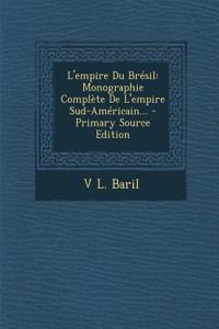 L'Empire Du Bresil: Monographie Complete de L'Empire Sud-Americain... - Primary Source Edition