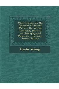 Observations on the Opinions of Several Writers on Various Historical, Political, and Metaphysical Questions - Primary Source Edition