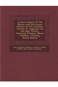 A Select Library of the Nicene and Post-Nicene Fathers of the Christian Church: St. Augustin: On the Holy Trinity. Doctrinal Treatises. Moral Treatise