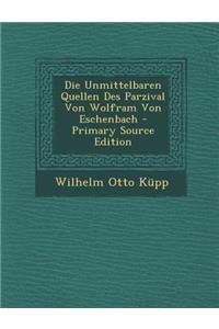 Die Unmittelbaren Quellen Des Parzival Von Wolfram Von Eschenbach - Primary Source Edition