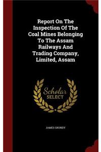 Report on the Inspection of the Coal Mines Belonging to the Assam Railways and Trading Company, Limited, Assam