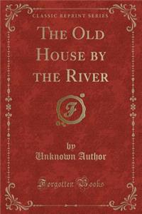 The Old House by the River (Classic Reprint)