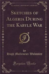 Sketches of Algeria During the Kabyle War (Classic Reprint)
