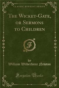 The Wicket-Gate, or Sermons to Children (Classic Reprint)