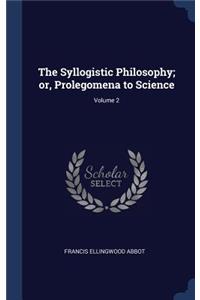 The Syllogistic Philosophy; or, Prolegomena to Science; Volume 2