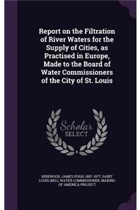 Report on the Filtration of River Waters for the Supply of Cities, as Practised in Europe, Made to the Board of Water Commissioners of the City of St. Louis