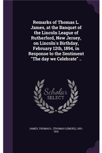 Remarks of Thomas L. James, at the Banquet of the Lincoln League of Rutherford, New Jersey, on Lincoln's Birthday, February 12th, 1894, in Response to the Sentiment 
