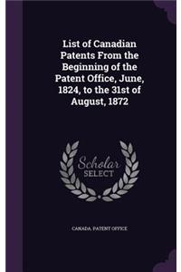 List of Canadian Patents from the Beginning of the Patent Office, June, 1824, to the 31st of August, 1872