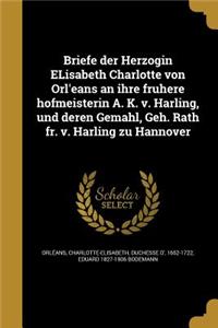 Briefe der Herzogin ELisabeth Charlotte von Orl'eans an ihre fruhere hofmeisterin A. K. v. Harling, und deren Gemahl, Geh. Rath fr. v. Harling zu Hannover