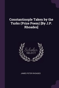 Constantinople Taken by the Turks (Prize Poem) [By J.P. Rhoades]