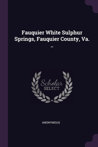 Fauquier White Sulphur Springs, Fauquier County, Va. ..