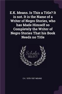 E.K. Means. Is This a Title? It Is Not. It Is the Name of a Writer of Negro Stories, Who Has Made Himself So Completely the Writer of Negro Stories That His Book Needs No Title