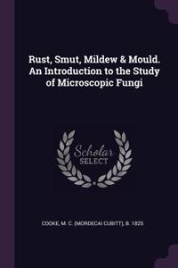 Rust, Smut, Mildew & Mould. an Introduction to the Study of Microscopic Fungi