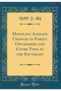 Modeling Acreage Changes in Forest Ownerships and Cover Types in the Southeast (Classic Reprint)