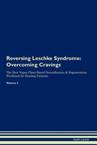 Reversing Leschke Syndrome: Overcoming Cravings the Raw Vegan Plant-Based Detoxification & Regeneration Workbook for Healing Patients. Volume 3