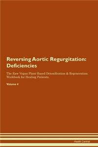 Reversing Aortic Regurgitation: Deficiencies The Raw Vegan Plant-Based Detoxification & Regeneration Workbook for Healing Patients. Volume 4