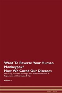 Want To Reverse Your Human Monkeypox? How We Cured Our Diseases. The 30 Day Journal for Raw Vegan Plant-Based Detoxification & Regeneration with Information & Tips Volume 1