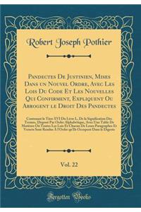 Pandectes de Justinien, Mises Dans Un Nouvel Ordre, Avec Les Lois Du Code Et Les Nouvelles Qui Confirment, Expliquent Ou Abrogent Le Droit Des Pandectes, Vol. 22: Contenant Le Titre XVI Du Livre L, de la Signification Des Termes, DisposÃ© Par Ordre: Contenant Le Titre XVI Du Livre L, de la Signification Des Termes, DisposÃ© Par Ordre Alphab