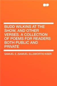 Budd Wilkins at the Show, and Other Verses. a Collection of Poems for Readers Both Public and Private