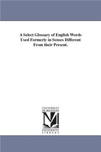 Select Glossary of English Words Used Formerly in Senses Different From their Present.