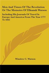 Men And Times Of The Revolution Or The Memoirs Of Elkanah Watson