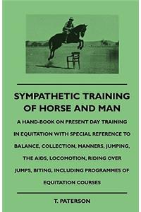 Sympathetic Training Of Horse And Man - A Hand-Book On Present Day Training In Equitation With Special Reference To Balance, Collection, Manners, Jumping, The Aids, Locomotion, Riding Over Jumps, Biting, Including Programmes Of Equitation Courses