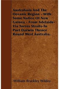 Australasia and the Oceanic Region - With Some Notice of New Guinea - From Adelaide-Via Torres Straits-To Port Darwin Thence Round West Australia.