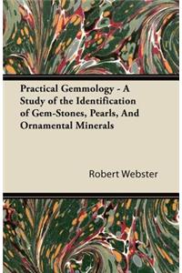 Practical Gemmology - A Study of the Identification of Gem-Stones, Pearls and Ornamental Minerals