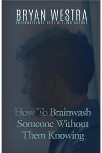 How To Brainwash Someone Without Them Knowing