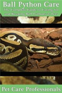 Ball Python Care: The Complete Guide to Caring for and Keeping Ball Pythons as Pets