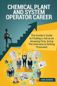 Chemical Plant and System Operator Career (Special Edition): The Insider's Guide to Finding a Job at an Amazing Firm, Acing the Interview & Getting Promoted: The Insider's Guide to Finding a Job at an Amazing Firm, Acing the Interview & Getting Promoted