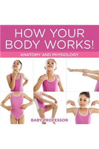 How Your Body Works! Anatomy and Physiology