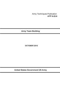 Army Techniques Publication ATP 6-22.6 Army Team Building October 2015