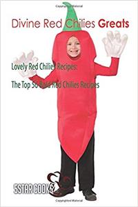 Divine Red Chilies Greats: Lovely Red Chilies Recipes, the Top 56 Bold Red Chilies Recipes