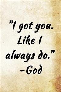 I got you. Like I always do. -God