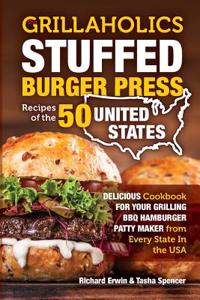 Our Grillaholics Stuffed Burger Press Recipes of the 50 United States: Delicious Cookbook for Your Grilling BBQ Hamburger Patty Maker from Every State in the USA