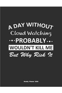 A Day Without Cloud Watching Probably Wouldn't Kill Me But Why Risk It Weekly Planner 2020