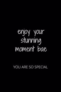 Enjoy Your Stunning Moment Bae