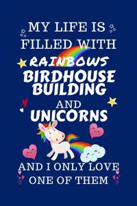 My Life Is Filled With Rainbows Birdhouse Building And Unicorns And I Only Love One Of Them