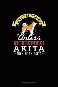 Always Be Yourself Unless You Can Be An Akita Then Be An Akita